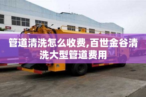 管道清洗怎么收費,百世金谷清洗大型管道費用