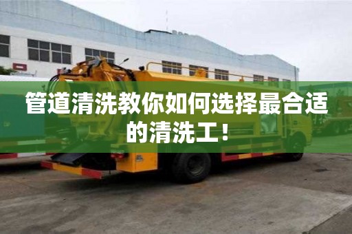 管道清洗教你如何選擇最合適的清洗工! 管道清洗教你如何選擇最合適的清洗工!