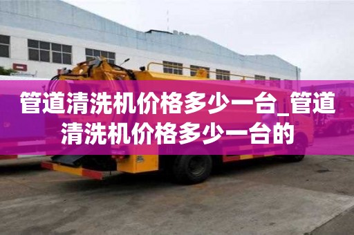 管道清洗機價格多少一臺_管道清洗機價格多少一臺的