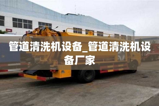 管道清洗機(jī)設(shè)備_管道清洗機(jī)設(shè)備廠家