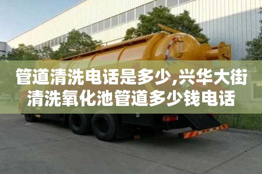 管道清洗電話是多少,興華大街清洗氧化池管道多少錢電話
