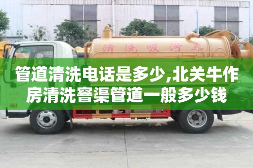 管道清洗電話是多少,北關(guān)牛作房清洗窨渠管道一般多少錢