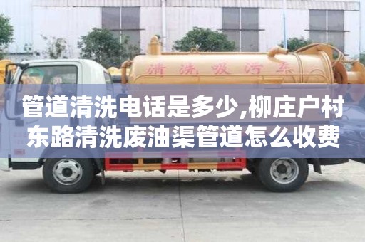 管道清洗電話是多少,柳莊戶村東路清洗廢油渠管道怎么收費(fèi)