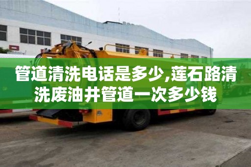 管道清洗電話是多少,蓮石路清洗廢油井管道一次多少錢