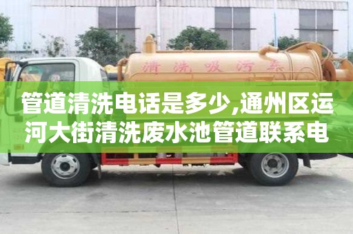 管道清洗電話是多少,通州區(qū)運河大街清洗廢水池管道聯(lián)系電話