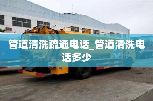 管道清洗疏通電話_管道清洗電話多少
