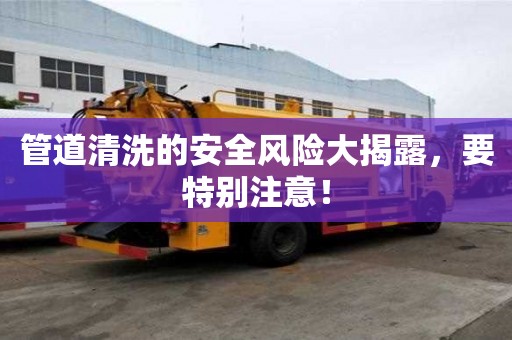 管道清洗的安全風險大揭露，要特別注意！