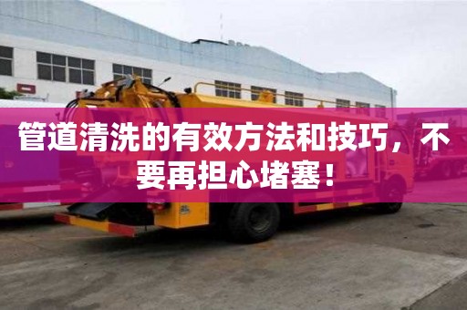 管道清洗的有效方法和技巧，不要再擔心堵塞！