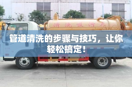 管道清洗的步驟與技巧，讓你輕松搞定！