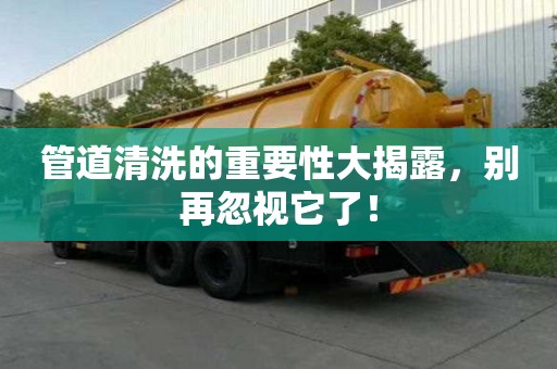 管道清洗的重要性大揭露，別再忽視它了！