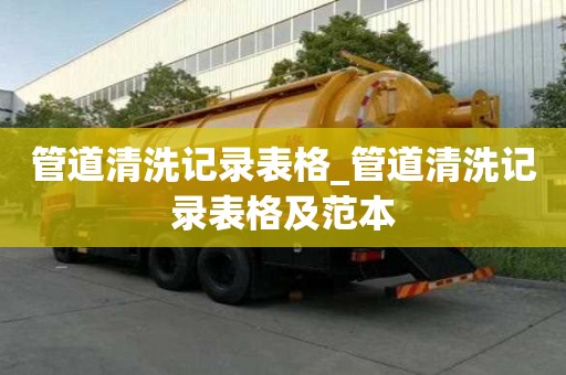 管道清洗記錄表格_管道清洗記錄表格及范本