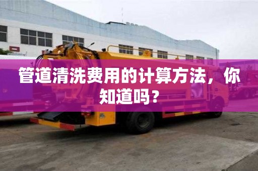 管道清洗費用的計算方法，你知道嗎？