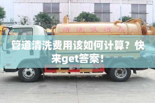 管道清洗費用該如何計算？快來get答案！