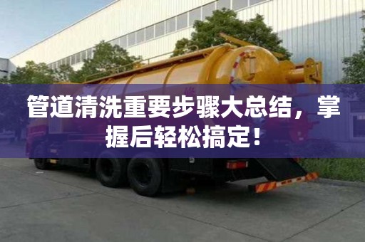 管道清洗重要步驟大總結，掌握后輕松搞定！