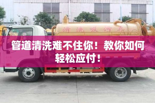 管道清洗難不住你！教你如何輕松應付！