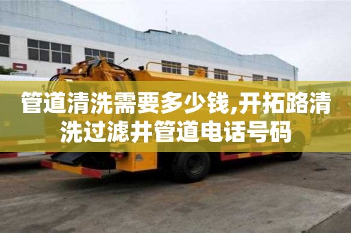 管道清洗需要多少錢,開拓路清洗過濾井管道電話號碼