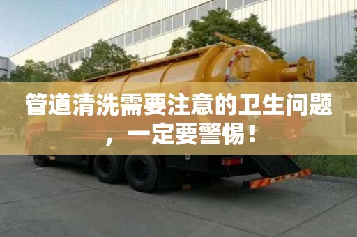 管道清洗需要注意的衛生問題，一定要警惕！