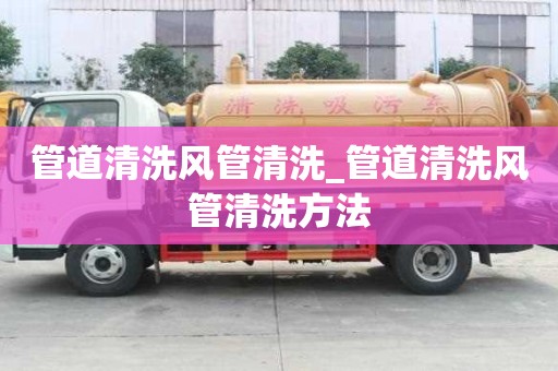 管道清洗風(fēng)管清洗_管道清洗風(fēng)管清洗方法