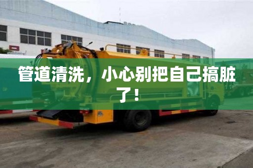 管道清洗，小心別把自己搞臟了！