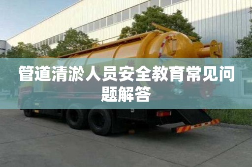 管道清淤人員安全教育常見問題解答
