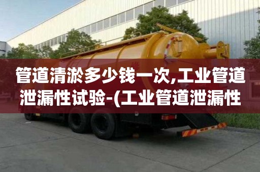 管道清淤多少錢一次,工業管道泄漏性試驗-(工業管道泄漏性試驗規范要求)