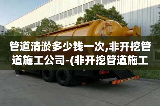 管道清淤多少錢一次,非開挖管道施工公司-(非開挖管道施工公司資質)