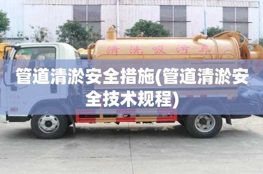 管道清淤安全措施(管道清淤安全技術(shù)規(guī)程)