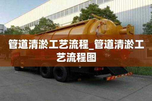 管道清淤工藝流程_管道清淤工藝流程圖