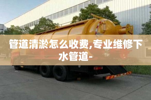 管道清淤怎么收費,專業維修下水管道-
