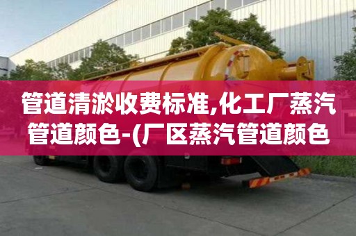 管道清淤收費標準,化工廠蒸汽管道顏色-(廠區蒸汽管道顏色)