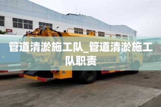 管道清淤施工隊_管道清淤施工隊職責(zé)