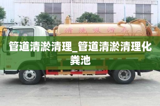 管道清淤清理_管道清淤清理化糞池