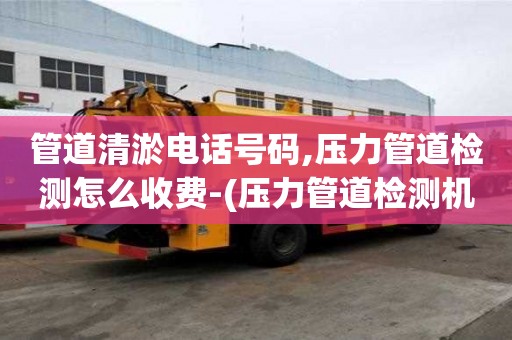 管道清淤電話號碼,壓力管道檢測怎么收費-(壓力管道檢測機構)