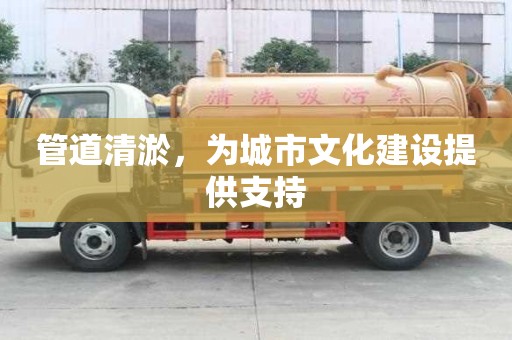 管道清淤，為城市文化建設提供支持