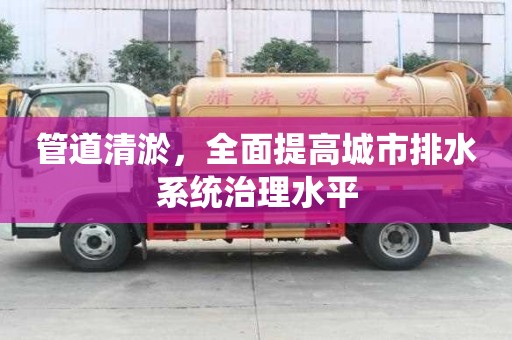 管道清淤，全面提高城市排水系統(tǒng)治理水平