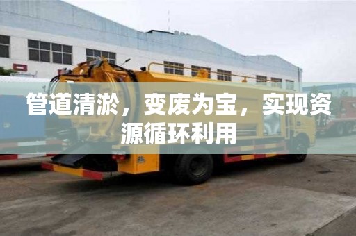 管道清淤，變廢為寶，實(shí)現(xiàn)資源循環(huán)利用