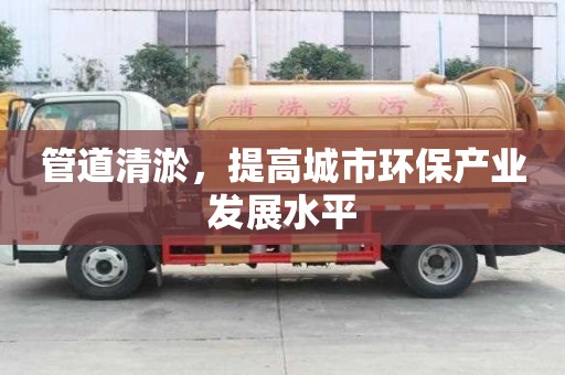 管道清淤，提高城市環(huán)保產(chǎn)業(yè)發(fā)展水平
