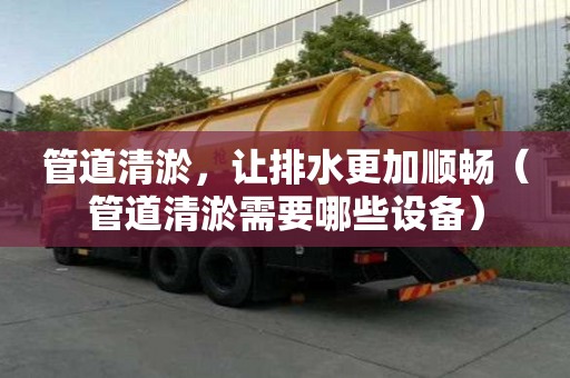 管道清淤，讓排水更加順暢（管道清淤需要哪些設(shè)備）