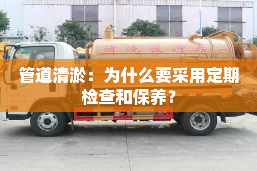 管道清淤:為什么要采用定期檢查和保養? 管道清淤:為什么要采用定期檢查和保養?