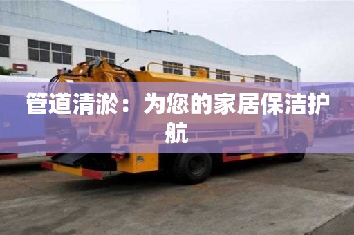 管道清淤：為您的家居保潔護(hù)航