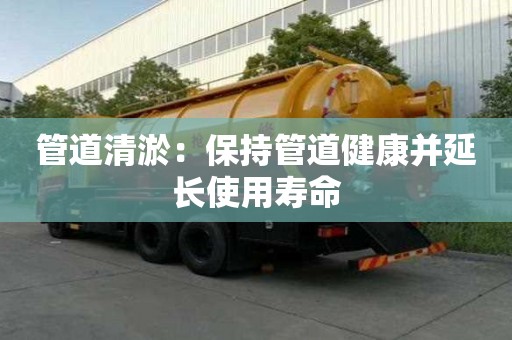 管道清淤：保持管道健康并延長使用壽命
