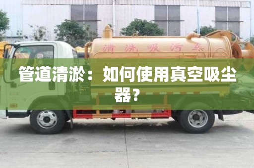 管道清淤：如何使用真空吸塵器？