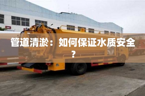 管道清淤：如何保證水質(zhì)安全？
