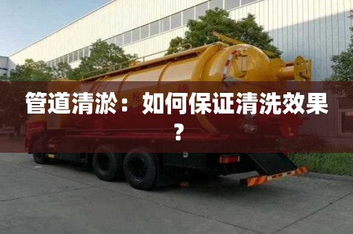 管道清淤：如何保證清洗效果？