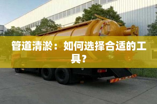 管道清淤：如何選擇合適的工具？