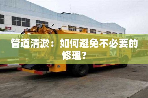 管道清淤：如何避免不必要的修理？