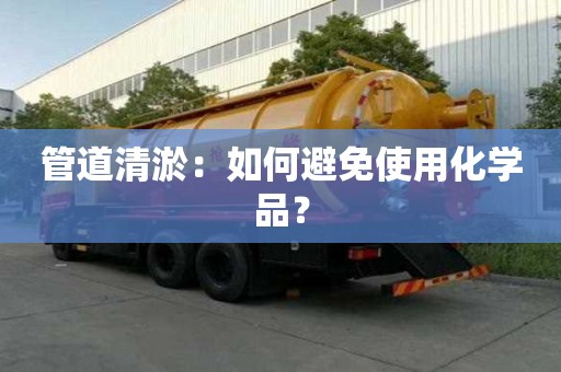 管道清淤:如何避免使用化學品? 管道清淤:如何避免使用化學品?