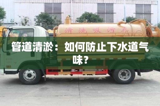 管道清淤：如何防止下水道氣味？