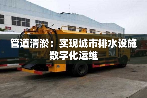 管道清淤：實現城市排水設施數字化運維