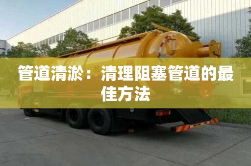 管道清淤：清理阻塞管道的最佳方法